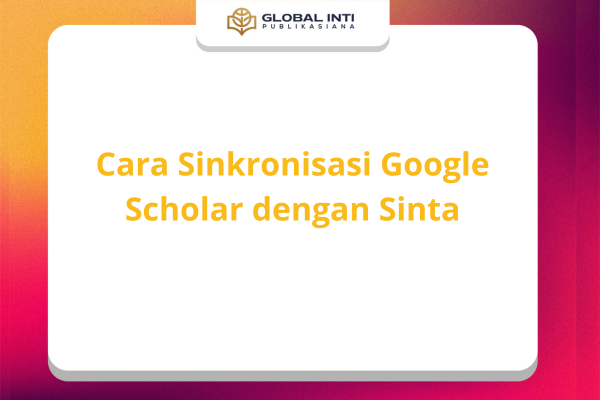 Cara Sinkronisasi Google Scholar dengan Sinta